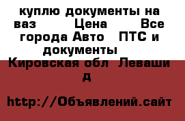 куплю документы на ваз 2108 › Цена ­ 1 - Все города Авто » ПТС и документы   . Кировская обл.,Леваши д.